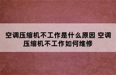 空调压缩机不工作是什么原因 空调压缩机不工作如何维修